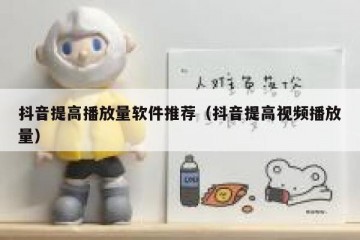 抖音提高播放量软件推荐（抖音提高视频播放量）