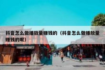 抖音怎么做播放量赚钱的（抖音怎么做播放量赚钱的呢）