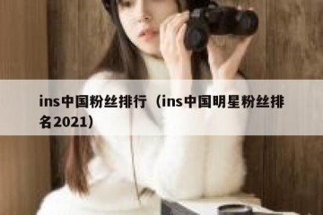 ins中国粉丝排行（ins中国明星粉丝排名2021）