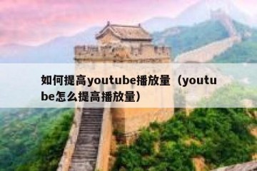 如何提高youtube播放量（youtube怎么提高播放量）