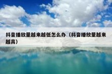 抖音播放量越来越低怎么办（抖音播放量越来越高）