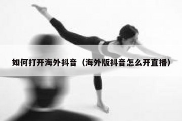 如何打开海外抖音（海外版抖音怎么开直播）