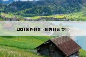 2021国外抖音（国外抖音流行）