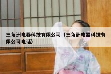 三角洲电器科技有限公司（三角洲电器科技有限公司电话）