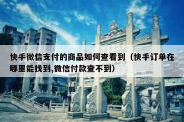 快手微信支付的商品如何查看到（快手订单在哪里能找到,微信付款查不到）