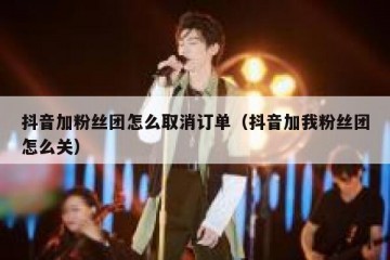 抖音加粉丝团怎么取消订单（抖音加我粉丝团怎么关）