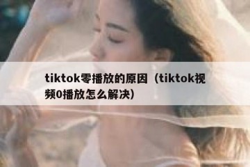 tiktok零播放的原因（tiktok视频0播放怎么解决）