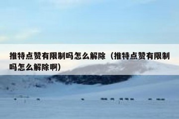 推特点赞有限制吗怎么解除（推特点赞有限制吗怎么解除啊）