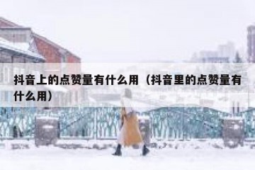 抖音上的点赞量有什么用（抖音里的点赞量有什么用）