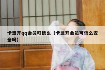 卡盟开qq会员可信么（卡盟开会员可信么安全吗）