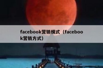 facebook营销模式（facebook营销方式）