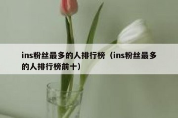 ins粉丝最多的人排行榜（ins粉丝最多的人排行榜前十）