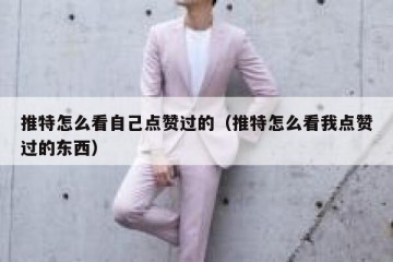 推特怎么看自己点赞过的（推特怎么看我点赞过的东西）