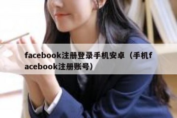 facebook注册登录手机安卓（手机facebook注册账号）