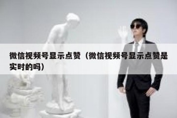 微信视频号显示点赞（微信视频号显示点赞是实时的吗）