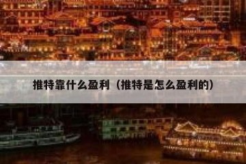 推特靠什么盈利（推特是怎么盈利的）