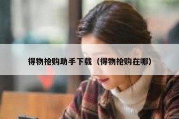 得物抢购助手下载（得物抢购在哪）