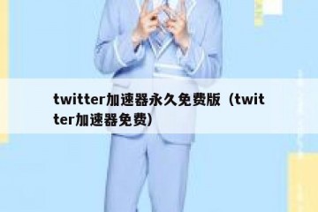 twitter加速器永久免费版（twitter加速器免费）