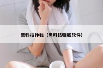 黑科技挣钱（黑科技赚钱软件）