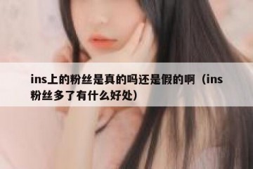 ins上的粉丝是真的吗还是假的啊（ins粉丝多了有什么好处）