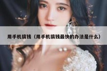 用手机搞钱（用手机搞钱最快的办法是什么）