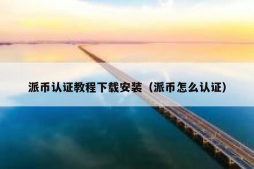 派币认证教程下载安装（派币怎么认证）