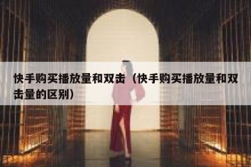快手购买播放量和双击（快手购买播放量和双击量的区别）