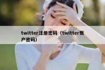 twitter注册密码（twitter账户密码）