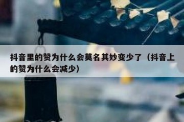 抖音里的赞为什么会莫名其妙变少了（抖音上的赞为什么会减少）
