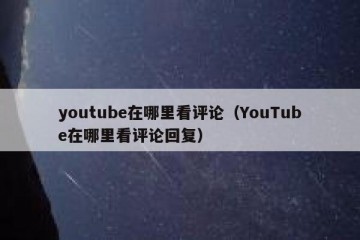 youtube在哪里看评论（YouTube在哪里看评论回复）