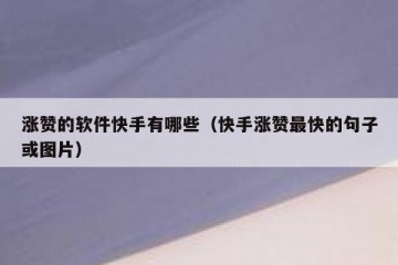 涨赞的软件快手有哪些（快手涨赞最快的句子或图片）