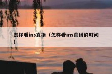 怎样看ins直播（怎样看ins直播的时间）