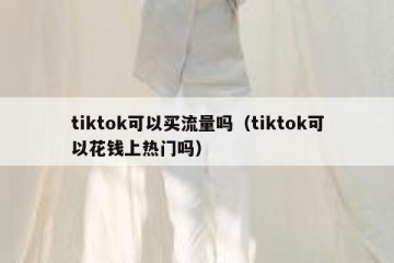 tiktok可以买流量吗（tiktok可以花钱上热门吗）