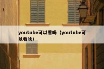 youtube可以看吗（youtube可以看啥）