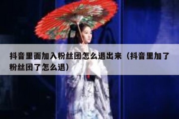 抖音里面加入粉丝团怎么退出来（抖音里加了粉丝团了怎么退）