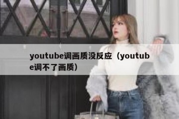 youtube调画质没反应（youtube调不了画质）