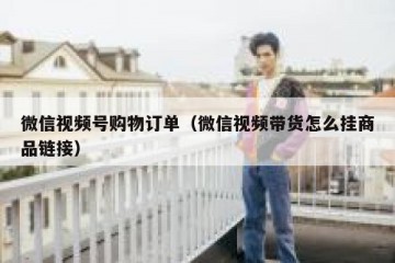 微信视频号购物订单（微信视频带货怎么挂商品链接）