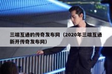 三端互通的传奇发布网（2020年三端互通新开传奇发布网）