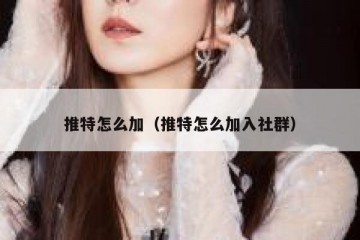 推特怎么加（推特怎么加入社群）