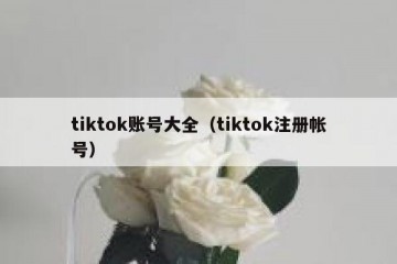 tiktok账号大全（tiktok注册帐号）
