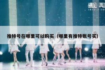 推特号在哪里可以购买（哪里有推特账号买）