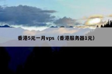 香港5元一月vps（香港服务器1元）