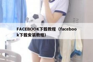 FACEBOOK下载教程（facebook下载安装教程）