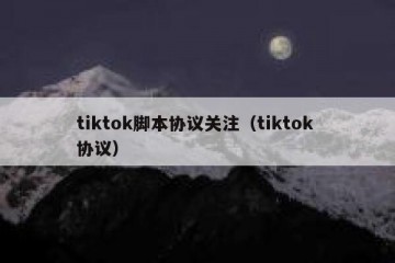 tiktok脚本协议关注（tiktok 协议）