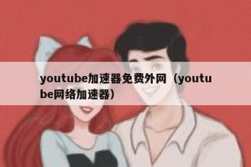 youtube加速器免费外网（youtube网络加速器）