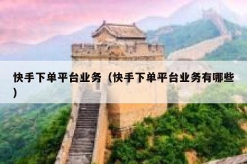 快手下单平台业务（快手下单平台业务有哪些）