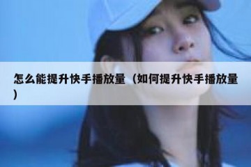 怎么能提升快手播放量（如何提升快手播放量）