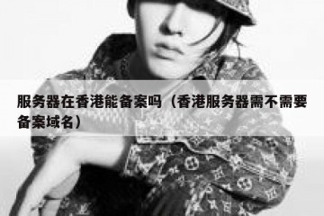 服务器在香港能备案吗（香港服务器需不需要备案域名）
