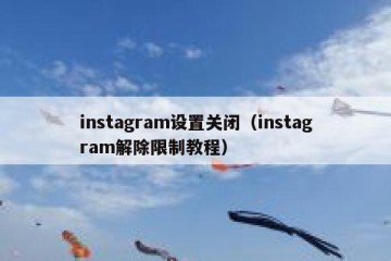 instagram设置关闭（instagram解除限制教程）