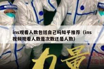 ins观看人数包括自己吗知乎推荐（ins视频观看人数是次数还是人数）